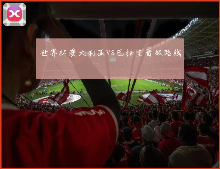 世界杯澳大利亚vs巴拉圭晋级路线