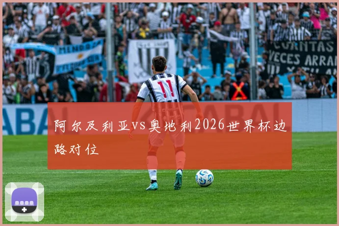 阿尔及利亚vs奥地利2026世界杯边路对位