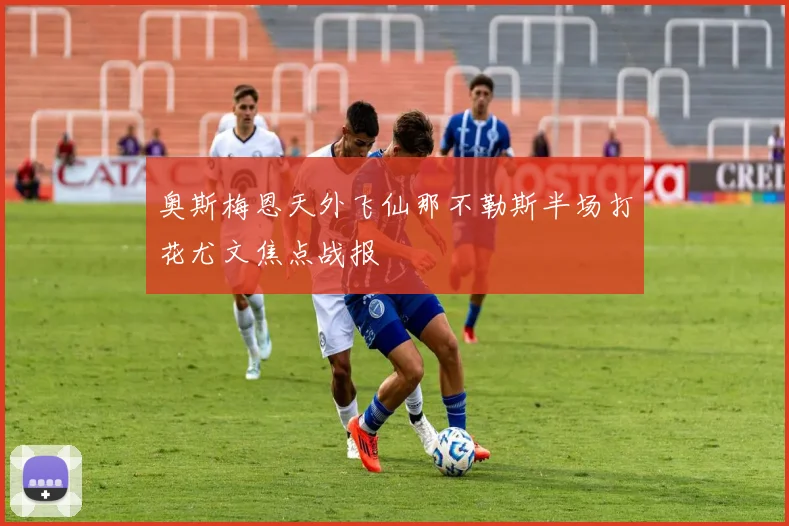 奥斯梅恩天外飞仙那不勒斯半场打花尤文焦点战报