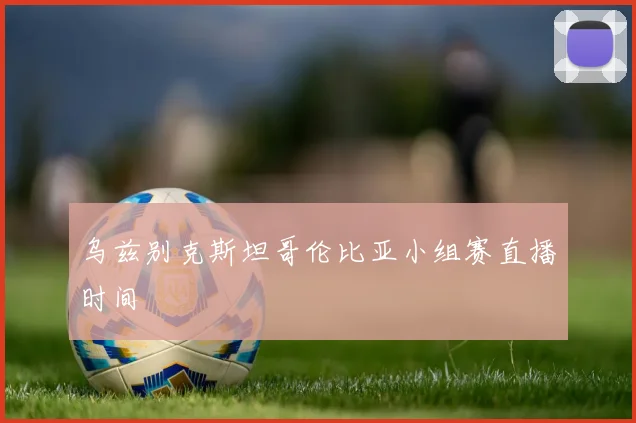 乌兹别克斯坦哥伦比亚小组赛直播时间