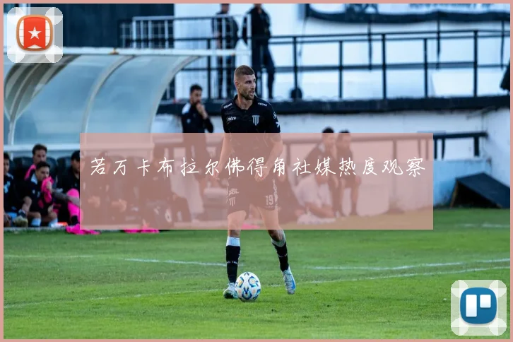 若万卡布拉尔佛得角社媒热度观察