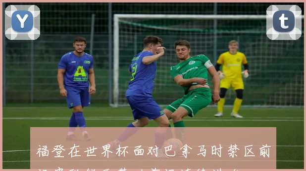 福登在世界杯面对巴拿马时禁区前沿串联能否带动前场连续进攻