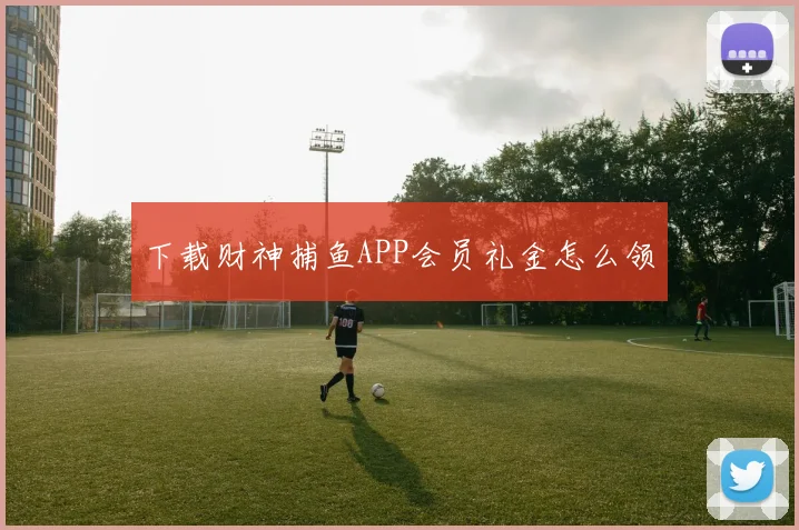 下载财神捕鱼APP会员礼金怎么领