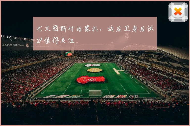 尤文图斯对话蒙扎，边后卫身后保护值得关注