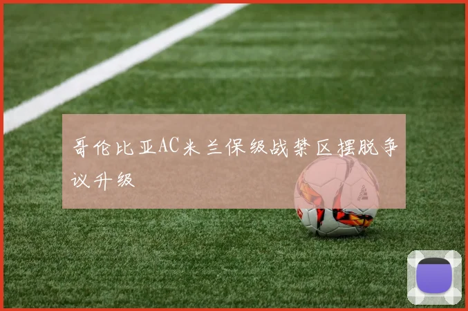 哥伦比亚AC米兰保级战禁区摆脱争议升级