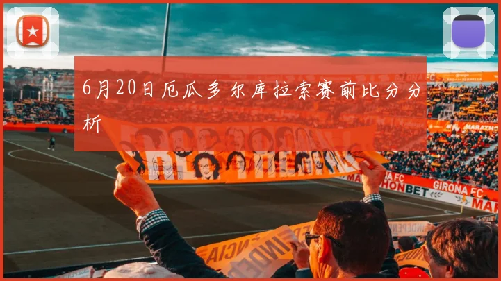 6月20日厄瓜多尔库拉索赛前比分分析
