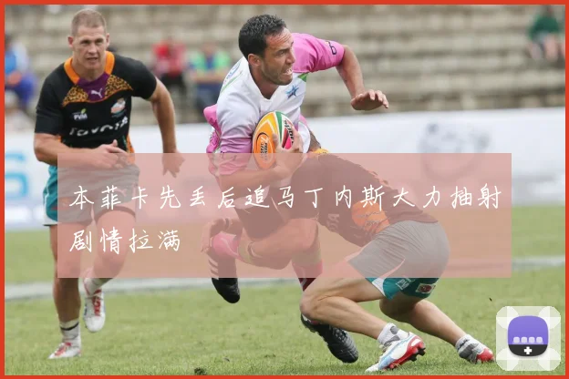 本菲卡先丢后追马丁内斯大力抽射剧情拉满