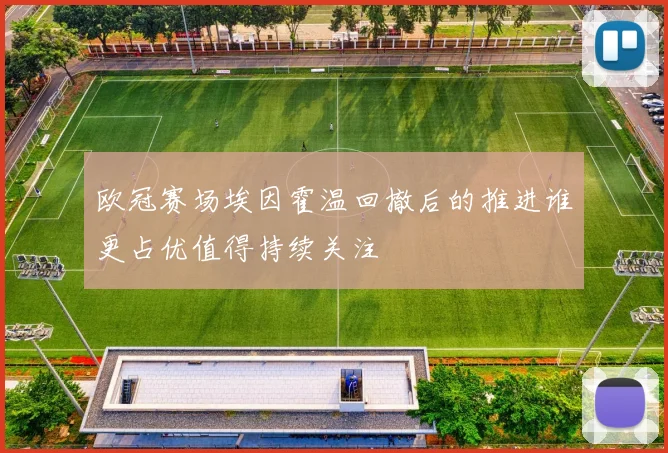 欧冠赛场埃因霍温回撤后的推进谁更占优值得持续关注