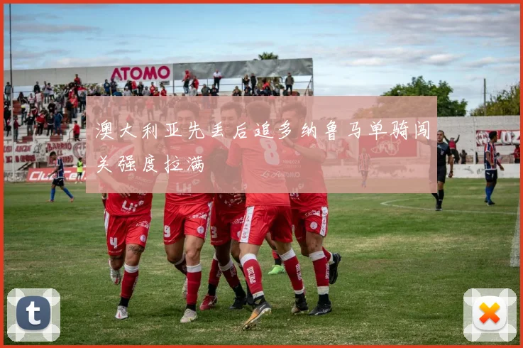 澳大利亚先丢后追多纳鲁马单骑闯关强度拉满