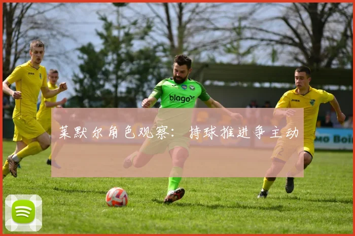 莱默尔角色观察：持球推进争主动