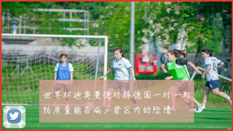 世界杯迪奥曼德对阵德国一对一盯防质量能否减少禁区内的险情