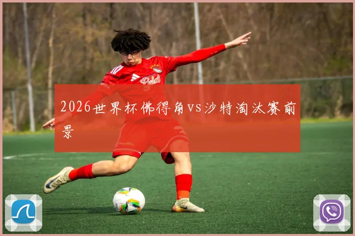 2026世界杯佛得角vs沙特淘汰赛前景