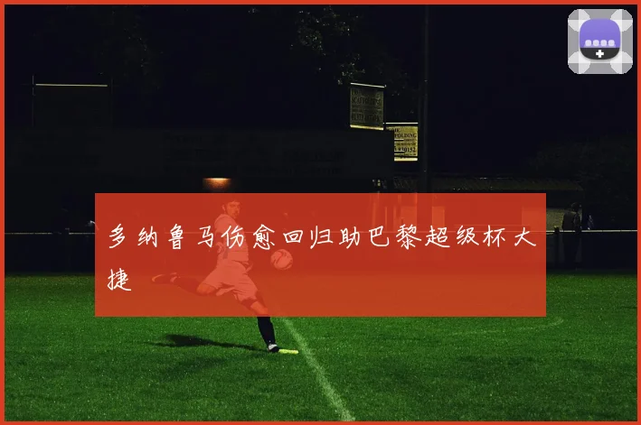 多纳鲁马伤愈回归助巴黎超级杯大捷