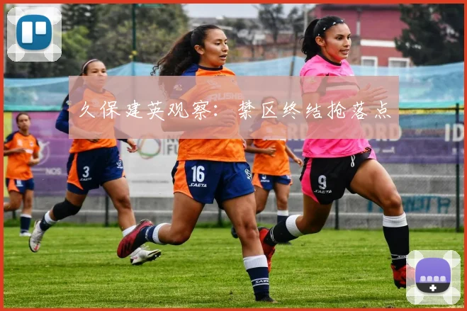 久保建英观察:禁区终结抢落点