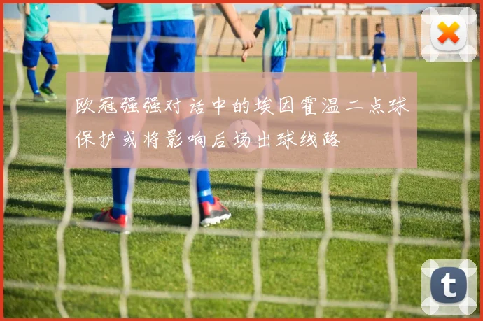 欧冠强强对话中的埃因霍温二点球保护或将影响后场出球线路