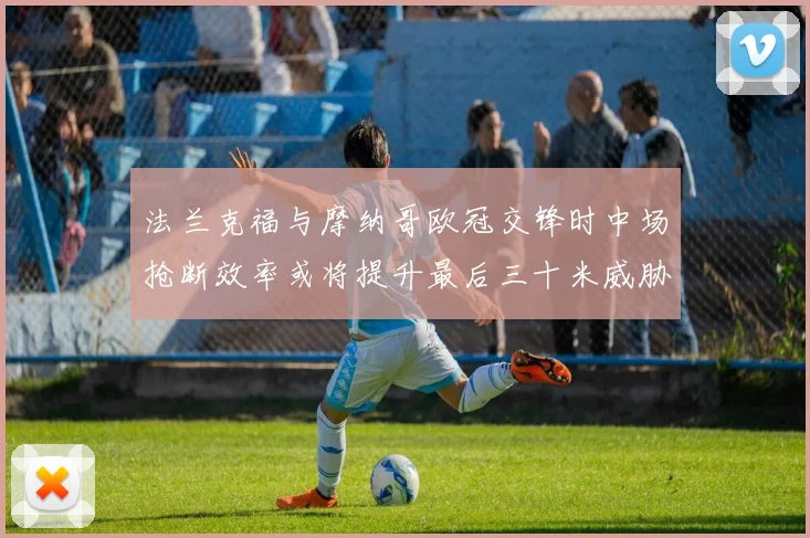 法兰克福与摩纳哥欧冠交锋时中场抢断效率或将提升最后三十米威胁