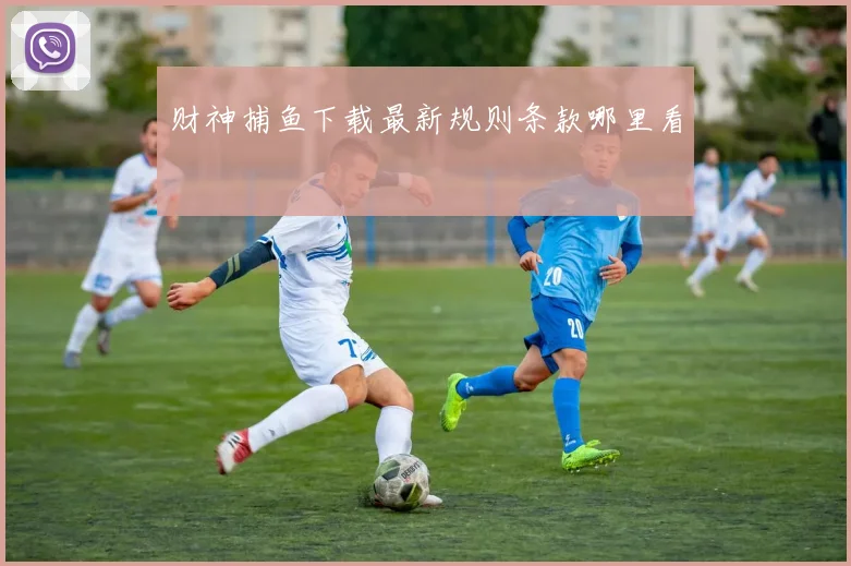 财神捕鱼下载最新规则条款哪里看