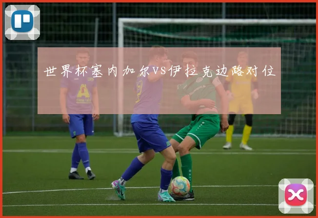 世界杯塞内加尔vs伊拉克边路对位