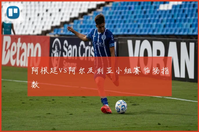 阿根廷vs阿尔及利亚小组赛临场指数